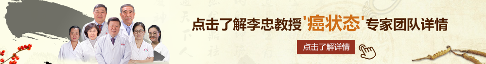 黄操逼视频北京御方堂李忠教授“癌状态”专家团队详细信息